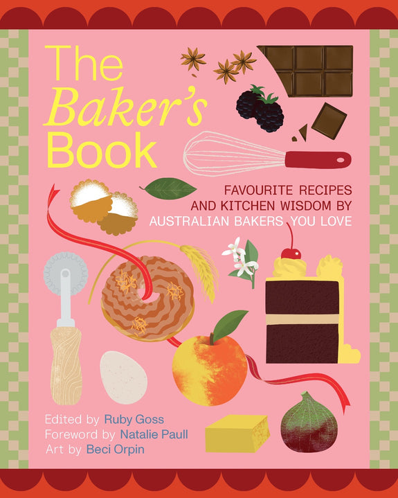 Baker’s Book: Favourite Recipes and Kitchen Wisdom by Australian Bakers You Love By Ruby Goss