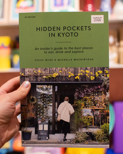 Hidden Pockets in Kyoto - An Insider's Guide to the Best Places to Eat, Drink and Explore - Steve Wide & Michelle Mackintosh