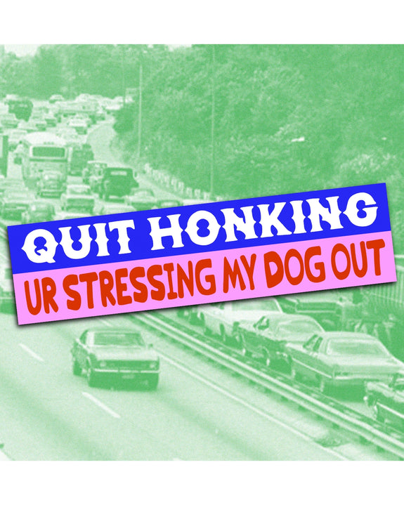 Alex Luciano - Quit Honking UR Stressing My Dog Out - Bumper Sticker