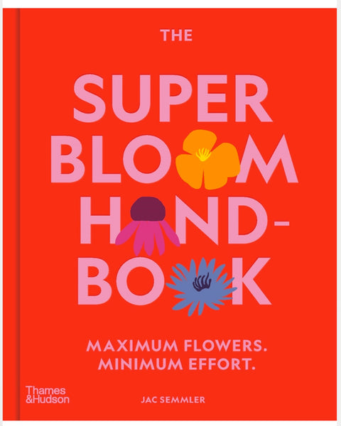The Super Bloom Handbook: Maximum Flowers, Minimum Effort By Jac Semmler
